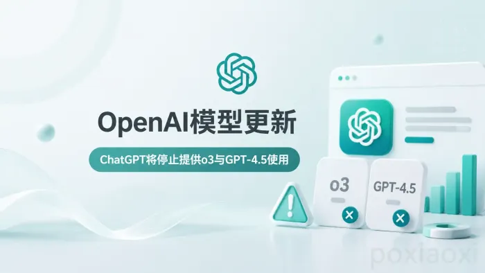 OpenAI模型更新:ChatGPT将停止提供o3与GPT-4.5使用 OpenAI模型更新:ChatGPT将停止提供o3与GPT-4.5使用